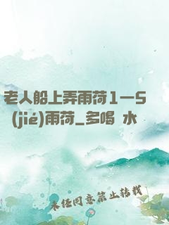 老人船上弄雨荷1一5節(jié)雨荷