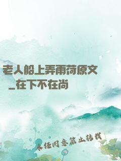 老人船上弄雨荷原文閱讀