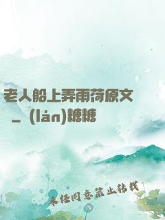 老人船上弄雨荷原文閱讀