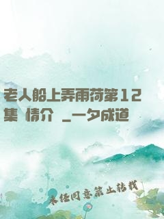 老人船上弄雨荷第12集劇情介紹
