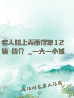 老人船上弄雨荷第12集劇情介紹