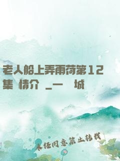 老人船上弄雨荷第12集劇情介紹