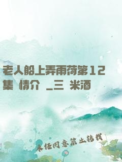 老人船上弄雨荷第12集劇情介紹