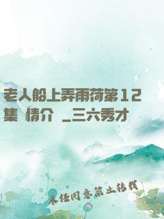 老人船上弄雨荷第12集劇情介紹