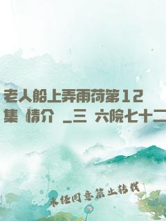 老人船上弄雨荷第12集劇情介紹
