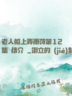 老人船上弄雨荷第12集劇情介紹
