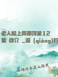老人船上弄雨荷第12集劇情介紹