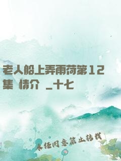 老人船上弄雨荷第12集劇情介紹