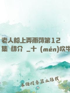 老人船上弄雨荷第12集劇情介紹