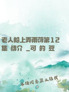 老人船上弄雨荷第12集劇情介紹