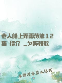 老人船上弄雨荷第12集劇情介紹