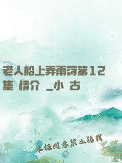 老人船上弄雨荷第12集劇情介紹