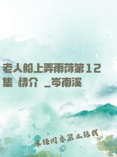 老人船上弄雨荷第12集劇情介紹