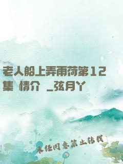 老人船上弄雨荷第12集劇情介紹