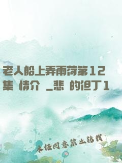 老人船上弄雨荷第12集劇情介紹