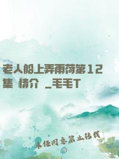 老人船上弄雨荷第12集劇情介紹