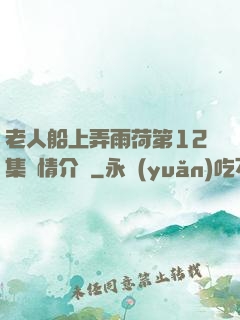 老人船上弄雨荷第12集劇情介紹