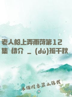 老人船上弄雨荷第12集劇情介紹