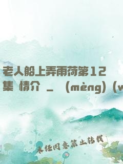 老人船上弄雨荷第12集劇情介紹
