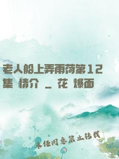 老人船上弄雨荷第12集劇情介紹