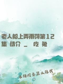老人船上弄雨荷第12集劇情介紹