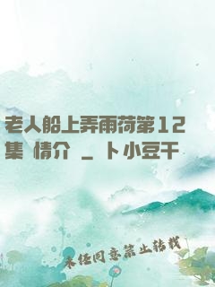 老人船上弄雨荷第12集劇情介紹