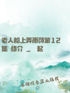 老人船上弄雨荷第12集劇情介紹