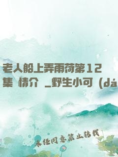老人船上弄雨荷第12集劇情介紹