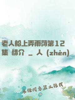 老人船上弄雨荷第12集劇情介紹