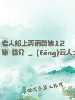 老人船上弄雨荷第12集劇情介紹