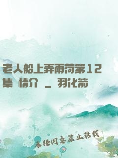 老人船上弄雨荷第12集劇情介紹