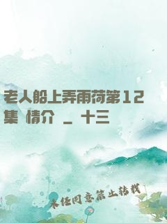 老人船上弄雨荷第12集劇情介紹