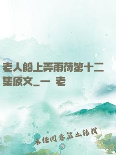 老人船上弄雨荷第十二集原文