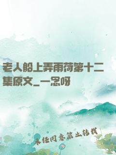 老人船上弄雨荷第十二集原文