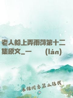 老人船上弄雨荷第十二集原文