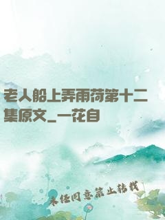 老人船上弄雨荷第十二集原文
