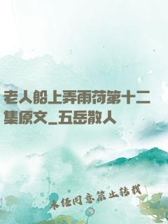 老人船上弄雨荷第十二集原文