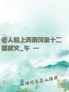 老人船上弄雨荷第十二集原文