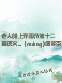 老人船上弄雨荷第十二集原文
