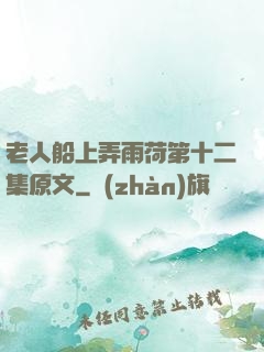 老人船上弄雨荷第十二集原文