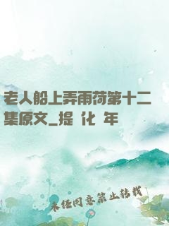 老人船上弄雨荷第十二集原文