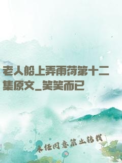 老人船上弄雨荷第十二集原文