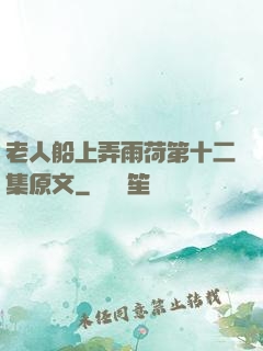 老人船上弄雨荷第十二集原文