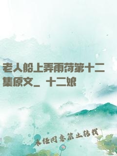 老人船上弄雨荷第十二集原文