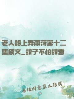 老人船上弄雨荷第十二集原文