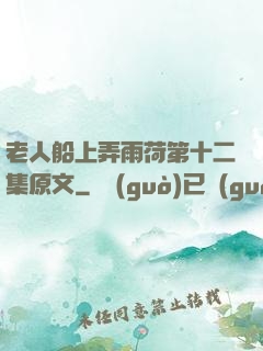 老人船上弄雨荷第十二集原文