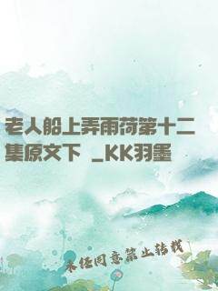 老人船上弄雨荷第十二集原文下載