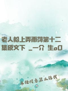 老人船上弄雨荷第十二集原文下載