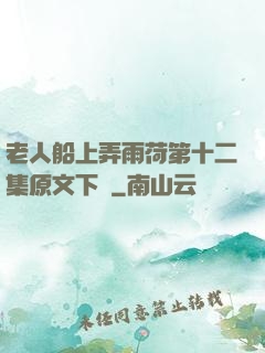 老人船上弄雨荷第十二集原文下載