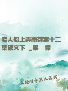 老人船上弄雨荷第十二集原文下載